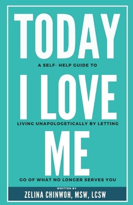 Today, I Love Me: A Self-Help Guide to Living Unapologetically by Letting Go of What No Longer Serves You by Chinwoh Lcsw, Zelina