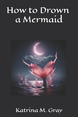 How to Drown a Mermaid by Gray, Katrina M.