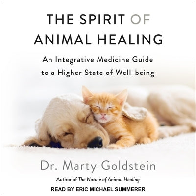 The Spirit of Animal Healing: An Integrative Medicine Guide to a Higher State of Well-Being by Goldstein, Marty