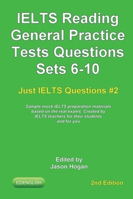 IELTS Reading. General Practice Tests Questions Sets 6-10. Sample mock IELTS preparation materials based on the real exams: Created by IELTS Teachers by Hogan, Jason