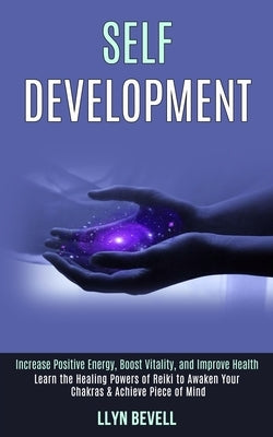 Self Development: Learn the Healing Powers of Reiki to Awaken Your Chakras & Achieve Piece of Mind (Increase Positive Energy, Boost Vita by Bevell, Llyn