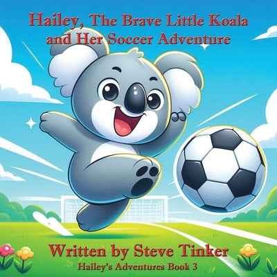 Hailey The Brave Little Koala And Her Soccer Adventure by Tinker, Steve