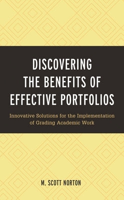 Discovering the Benefits of Effective Portfolios: Innovative Solutions for the Implementation of Grading Academic Work by Norton, M. Scott