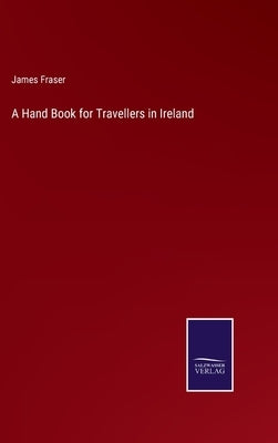 A Hand Book for Travellers in Ireland by Fraser, James