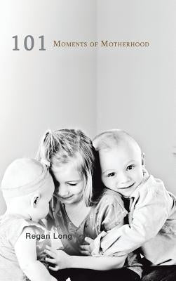 101 Moments of Motherhood by Long, Regan