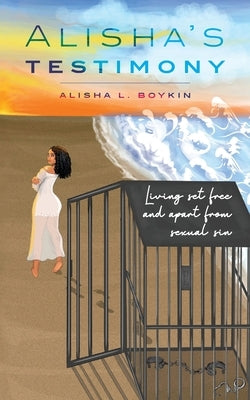 Alisha's Testimony: Living set free and apart from sexual sin by Boykin, Alisha L.