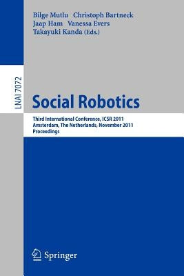 Social Robotics: Third International Conference on Social Robotics, ICSR 2011, Amsterdam, the Netherlands, November 24-25, 2011. Proceedings by Mutlu, Bilge