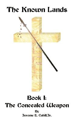 The Known Lands: Book I: The Concealed Weapon by Cahill, Jerome E.