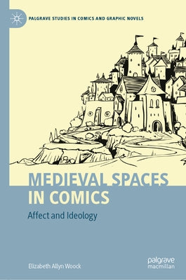 Medieval Spaces in Comics: Affect and Ideology by Woock, Elizabeth Allyn