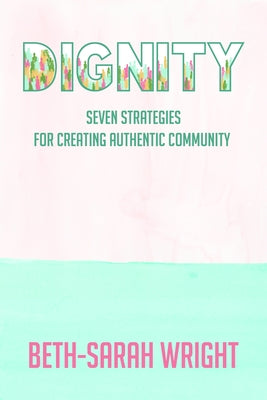 Dignity: Seven Strategies for Creating Authentic Community by Wright, Beth-Sarah