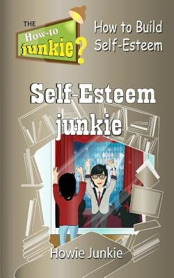 Self-Esteem Junkie: How to Build Self-Esteem by Junkie, Howie