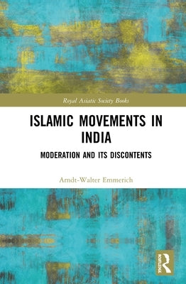Islamic Movements in India: Moderation and Its Discontents by Emmerich, Arndt-Walter