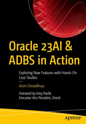 Oracle 23ai & Adbs in Action: Exploring New Features with Hands-On Case Studies by Chowdhury, Asim