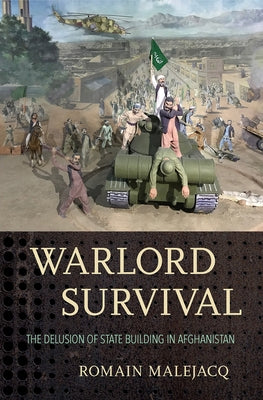 Warlord Survival: The Delusion of State Building in Afghanistan by Malejacq, Romain