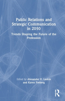 Public Relations and Strategic Communication in 2050: Trends Shaping the Future of the Profession by Laskin, Alexander V.