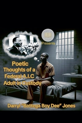 Poetic Thoughts of A Federal A.I.C (Adult In Custody) by Deejones, Darrylbottega Boy