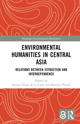 Environmental Humanities in Central Asia: Relations Between Extraction and Interdependence by Féaux de la Croix, Jeanne