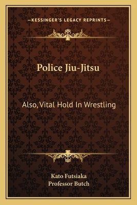 Police Jiu-Jitsu: Also, Vital Hold in Wrestling by Futsiaka, Kato