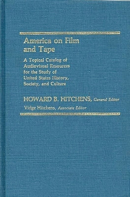 America on Film and Tape: A Topical Catalog of Audiovisual Resources for the Study of United States History, Society, and Culture by Hitchens, Howard B.
