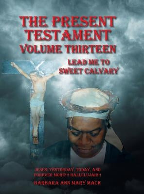 The Present Testament Volume Thirteen: Lead Me to Sweet Calvary by Mack, Barbara Ann Mary