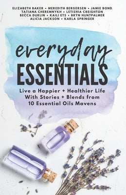 Everyday Essentials: Live a Happier and Healthier Life with Stories and Blends from 10 Essential Oils Mavens by Publishing, Soulfluential
