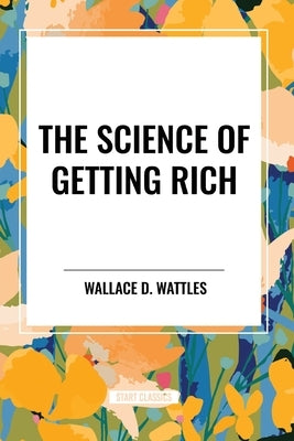 The Science of Getting Rich: Original First Edition Text by Wattles, Wallace D.