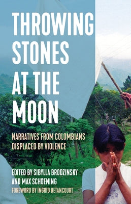 Throwing Stones at the Moon: Narratives from Colombians Displaced by Violence by Brodzinsky, Sibylla