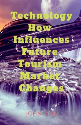 Technology How Influences Future Tourism Market Changes by Lok, John