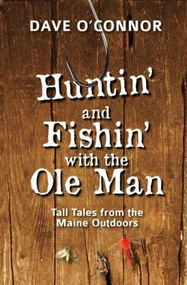 Huntin' and Fishin' with the OLE Man: Tall Tales from the Maine Outdoors by O'Connor, Dave