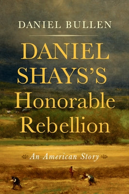 Daniel Shays's Honorable Rebellion: An American Story by Bullen, Daniel