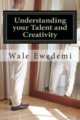 Understanding your Talent and Creativity: A guide for Creative minds to Comprehend their Creativity by Ewedemi, Wale