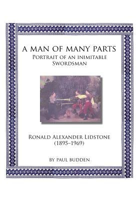 A Man of Many parts: Portrait of an Inimitable Swordsman - Ronald Alexander Lidstone by Budden, Paul