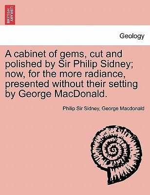 A Cabinet of Gems, Cut and Polished by Sir Philip Sidney; Now, for the More Radiance, Presented Without Their Setting by George MacDonald. by Sidney, Philip Sir, 1554-1586