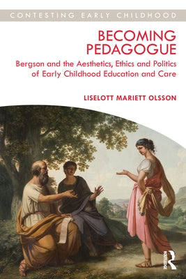 Becoming Pedagogue: Bergson and the Aesthetics, Ethics and Politics of Early Childhood Education and Care by Olsson, Liselott