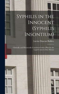 Syphilis in the Innocent (syphilis Insontium): Clinically and Historically Considered With a Plan for the Legal Control of the Disease by Bulkley, Lucius Duncan 1845-1928
