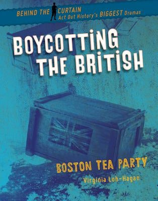 Boycotting the British: Boston Tea Party by Loh-Hagan, Virginia