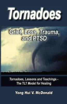 Tornados: Grief, Loss, Trauma and PTSD by McDonald, Yong Hui V.