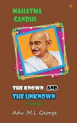 Mahatma Gandhi the Known and The Unknown by George, M. L.