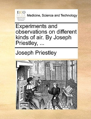 Experiments and Observations on Different Kinds of Air. by Joseph Priestley, ... by Priestley, Joseph
