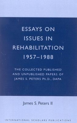 Essays on Issues in Rehabilitation 1957-1988: The Collected Published and Unpublished Papers of James S. Peters Ph.D., DAPA by Peters, James S.