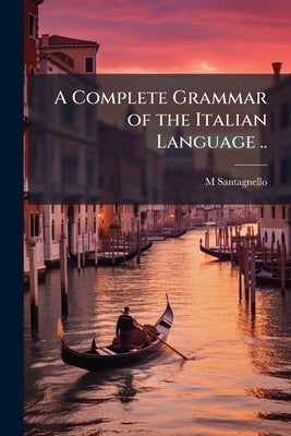 A Complete Grammar of the Italian Language .. by Santagnello, M.