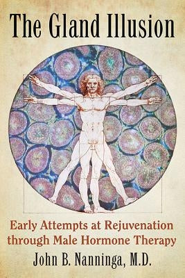 The Gland Illusion: Early Attempts at Rejuvenation through Male Hormone Therapy by Nanninga, John B.