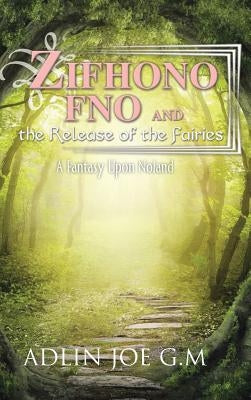 Zifhono Fno and the Release of the Fairies: A Fantasy Upon Noland by Joe G. M., Adlin