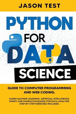 Python for Data Science: Guide to computer programming and web coding. Learn machine learning, artificial intelligence, NumPy and Pandas packag by Test, Jason