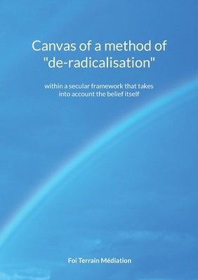 Canvas of a method of de-radicalisation: within a secular framework that takes into account the belief itself by Terrain Médiation, Foi