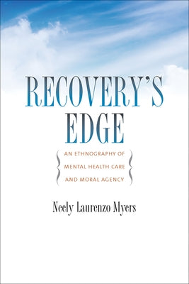 Recovery's Edge: An Ethnography of Mental Health Care and Moral Agency by Myers, Neely Laurenzo