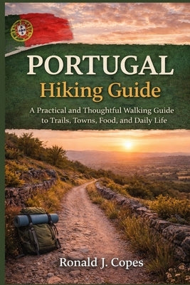 Portugal Hiking Guide: A Practical and Thoughtful Walking Guide to Trails, Towns, Food, and Daily Life by Copes, Ronald J.