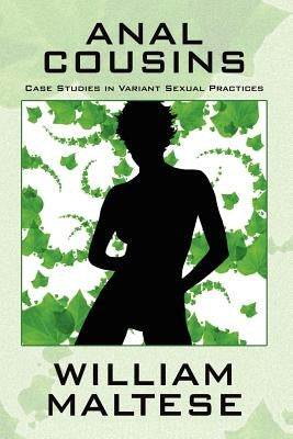 Anal Cousins: Case Studies in Variant Sexual Practices by Maltese, William