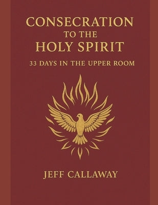 Consecration to the Holy Spirit: 33 Days in the Upper Room by Callaway, Jeff