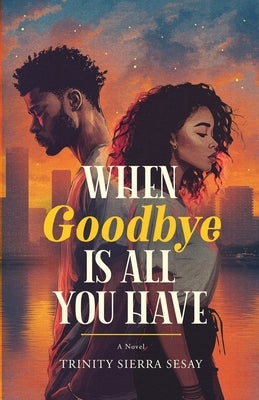 When Goodbye Is All You Have by Sesay, Trinity Sierra